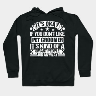 Pet Groomer lover It's Okay If You Don't Like Pet Groomer It's Kind Of A Smart People job Anyway Hoodie